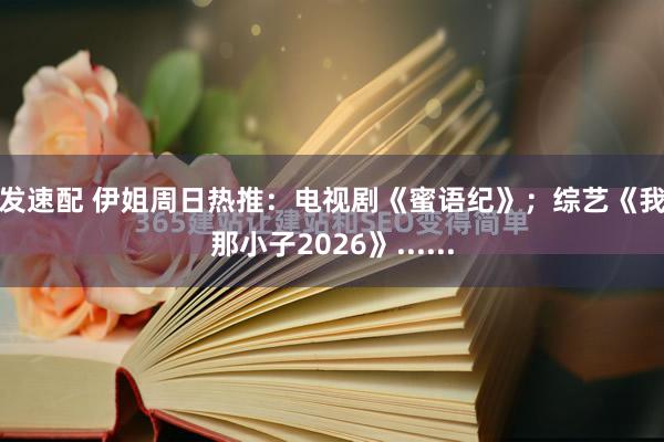 旺发速配 伊姐周日热推：电视剧《蜜语纪》；综艺《我家那小子2026》......