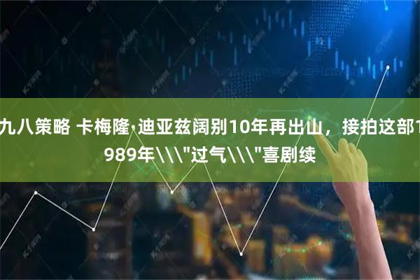 九八策略 卡梅隆·迪亚兹阔别10年再出山,接拍这部1989年\